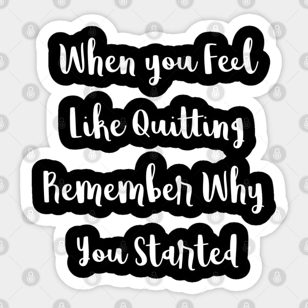 When You Feel Like Quitting Remember Why You Started Sticker by DesignsbyZazz